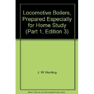 Locomotive Boilers, Prepared Especially for Home Study (Part 1, Edition 3): J. W. Harding: Books