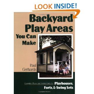 Backyard Play Areas You Can Make: Complete Plans and Instructions for Building Playhouses, Forts, and Swing Sets eBook: Paul Gerhards: Kindle Store