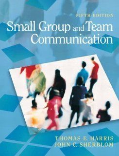 Small Group and Team Communication (5th Edition) 5th (fifth) Edition by Harris, Thomas E., Sherblom, John C. published by Pearson (2010): Books