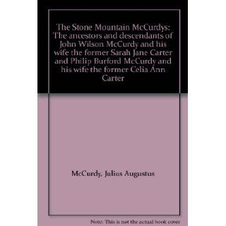The Stone Mountain McCurdys: The ancestors and descendants of John Wilson McCurdy and his wife the former Sarah Jane Carter and Philip Burford McCurdy and his wife the former Celia Ann Carter: Julius Augustus McCurdy: Books