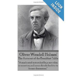 Oliver Wendell Holmes' The Autocrat of the Breakfast Table: "A man's mind is stretched by a new idea or sensation, and never shrinks back to its former dimensions.": Oliver Wendell Holmes: 9781783945559: Books