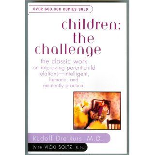 Children: The Challenge : The Classic Work on Improving Parent Child Relations  Intelligent, Humane & Eminently Practical (Plume): Rudolf Dreikurs, Vicki Stolz: 9780452266551: Books