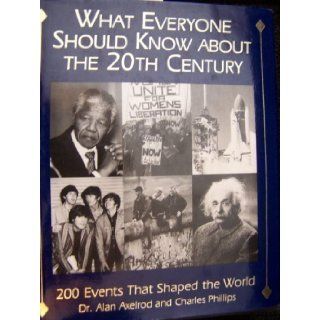 What Everyone Should Know About the 20th Century: 200 Events That Shaped the World: Alan Axelrod, Charles Phillips: 9781558505063: Books