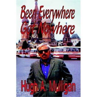 Been Everywhere  Got Nowhere: Hugh A. Mulligan: 9781591331131: Books