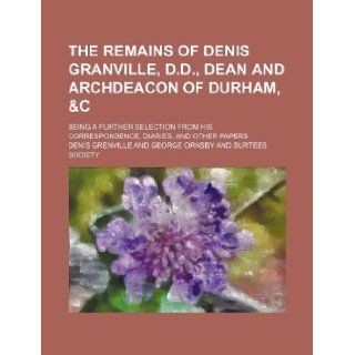The remains of Denis Granville, D.D., dean and archdeacon of Durham, &c; being a further selection from his correspondence, diaries, and other papers: Denis Grenville: 9781130587159: Books