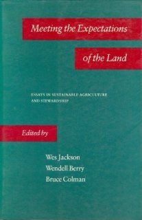 Meeting the Expectations of the Land: Essays in Sustainable Agriculture and Stewardship: Wes Jackson, Wendell Berry, Bruce Colman: 9780865471726: Books