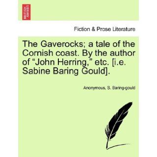 The Gaverocks; a tale of the Cornish coast. By the author of "John Herring, " etc. [i.e. Sabine Baring Gould].: Anonymous, S. Baring gould: 9781240896554: Books