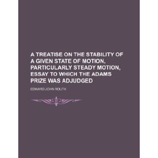 A treatise on the stability of a given state of motion, particularly steady motion, essay to which the Adams prize was adjudged: Edward John Routh: 9781236228550: Books