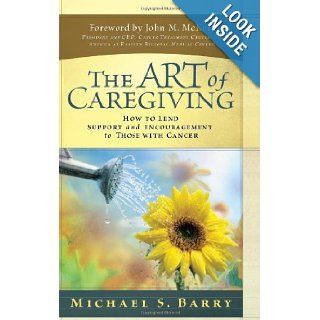 The Art of Caregiving How to Lend Support and Encouragement to Those with Cancer Michael S. Barry 9780781444309 Books