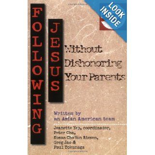 Following Jesus Without Dishonoring Your Parents: Jeanette Yep, Peter Cha, Paul Tokunaga, Greg Jao, Susan Cho Van Riesen: 9780830813582: Books