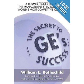 The Secret to GE's Success A Former insider Reveals the Leadership lessons of the World's Most Competitive Company William Rothschild 9780071475938 Books