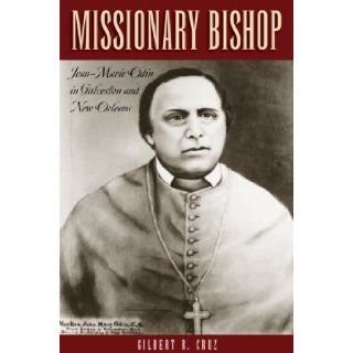 Missionary Bishop: Jean Marie Odin in Galveston and New Orleans (Centennial Series of the Association of Former Students, Texas A&M University): Patrick Foley, Gilbert R. Cruz: 9781603448246: Books