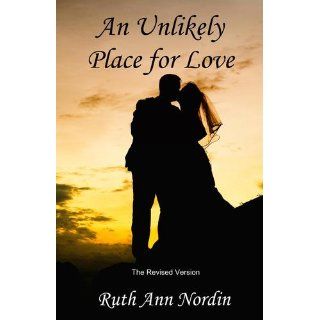 An Unlikely Place for Love: The Revised Version: Ruth Ann Nordin: 9781449517687: Books