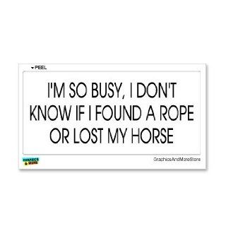 I'm So Busy I Don't Know If I Found A Rope Or Lost My Horse   Window Bumper Sticker: Automotive