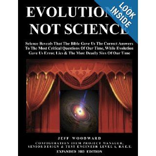 Evolution Is Not Science   Science Reveals That The Bible Gave Us The Correct Answers To The Most Critical Questions Of Our Time, While Evolution GaveLies &The Most Deadly Sins Of Our Time: Jeff Woodward: 9781105541520: Books