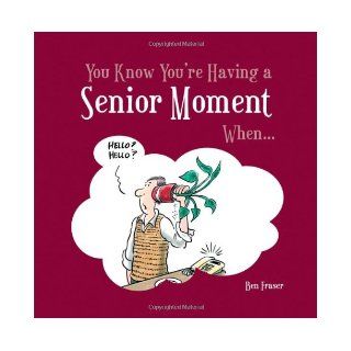 You Know You're Having a Senior Moment When . . .: Ben Fraser: 9781849530736: Books