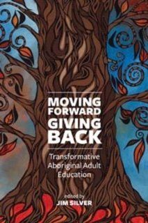 Moving Forward, Giving Back: Transformative Aboriginal Adult Education: Jim Silver: 9781552665572: Books