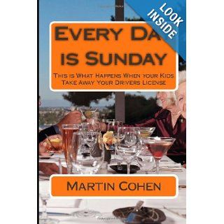 Every Day is Sunday: This is What Happens When your Kids Take Away Your Drivers License: Martin Cohen: 9781478182146: Books