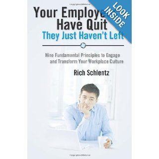 Your Employees Have Quit   They Just Haven't Left: Nine Fundamental Principles to Engage and Transform Your Workplace Culture: Rich Schlentz: 9781450590440: Books