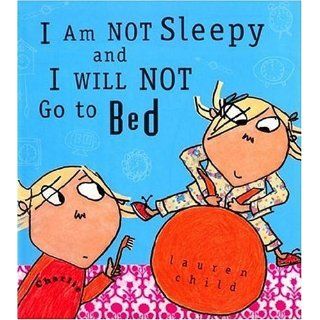 I Am Not Sleepy and I Will Not Go to Bed (Charlie and Lola): Lauren Child: 9780763629700: Books