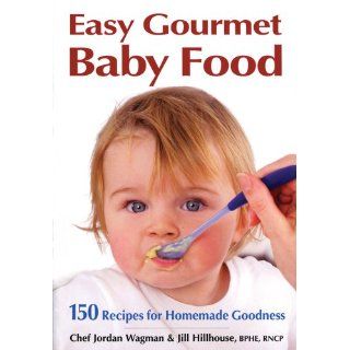 Easy Gourmet Baby Food: 150 Recipes for Homemade Goodness: Che Jordan Wagman, Jill Hillhouse: 9780778801825: Books