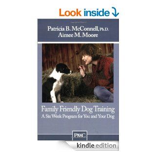 Family Friendly Dog Training: A Six Week Program for You and Your Dog: 1 eBook: Patricia B. McConnell, Aimee M. Moore: Kindle Store