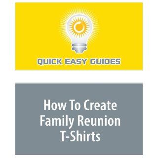How To Create Family Reunion T Shirts: Quick Easy Guides: 9781440028908: Books