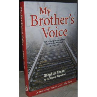 My Brother's Voice: How a Young Hungarian Boy Survived the Holocaust: A True Story: Stephen Nasser, Sherry Rosenthal: 9781932173093: Books
