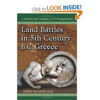 Land Battles in 5th Century BC Greece: A History and Analysis of 173 Engagements (9780786467730): Fred Eugene Ray: Books
