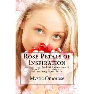 Rose Petals of Inspiration An Uplifting Book of Empowerment Tips for Discovering and Maintaining Inner peace Mystic Omorose 9781499353938 Books