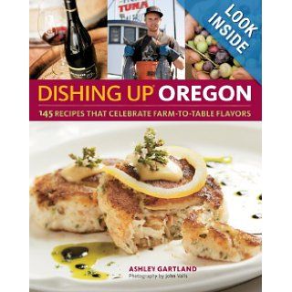 Dishing Up Oregon: 145 Recipes That Celebrate Farm to Table Flavors: Ashley Gartland, John Valls: 9781603425667: Books