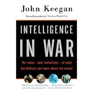 Intelligence in War: The value  and limitations  of what the military can learn about the enemy: John Keegan: 9780375700460: Books
