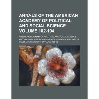 Annals of the American Academy of Political and Social Science Volume 102 104: American Academy of Science: 9781235888038: Books