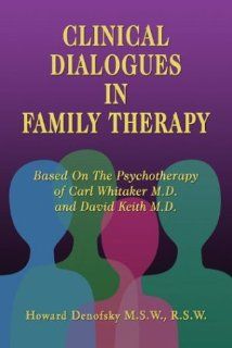 Clinical Dialogues in Family Therapy: Based on the Psychotherapy of Carl Whitaker MD and David Keith MD (9781413717594): Howard Denofsky: Books