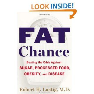 Fat Chance: Beating the Odds Against Sugar, Processed Food, Obesity, and Disease: Robert H. Lustig: 9781594631009: Books