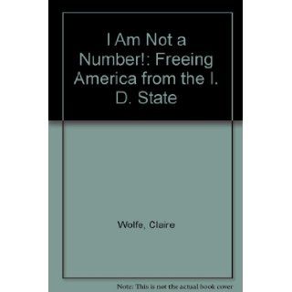 I Am Not a Number Freeing America from the I. D. State Claire Wolfe 9781559501811 Books