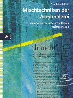 Mischtechniken der Acrylmalerei: Variationen mit unterschiedlichen Materialien: Felix A. Eckardt: Bücher