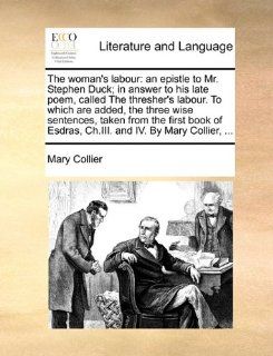 The woman's labour: an epistle to Mr. Stephen Duck; in answer to his late poem, called The thresher's labour. To which are added, the three wiseEsdras, Ch.III. and IV. By Mary Collier,(9781170595428): Mary Collier: Books