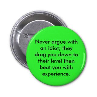 Never argue with an idiot; they drag you down tpinback button