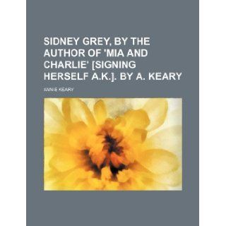 Sidney Grey, by the Author of 'Mia and Charlie' [Signing Herself A.K.]. by A. Keary: Annie Keary: 9781235970603: Books