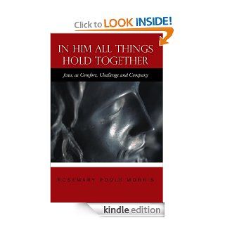 In Him All Things Hold Together : Jesus, as Comfort, Challenge and Company eBook: Rosemary Poole Morris: Kindle Store