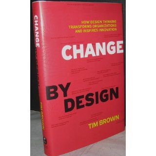Change by Design: How Design Thinking Transforms Organizations and Inspires Innovation: Tim Brown: 9780061766084: Books