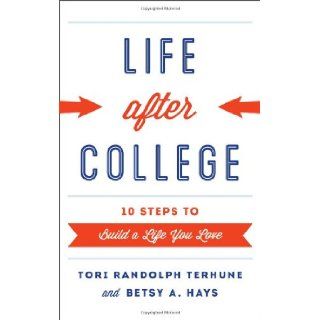 Life after College: Ten Steps to Build a Life You Love (9781442225978): Tori Randolph Terhune, Betsy A. Hays: Books