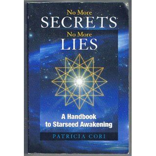 No More Secrets, No More Lies: A Handbook to Starseed Awakening (Sirian Revelations): Patricia Cori: 9781556437380: Books