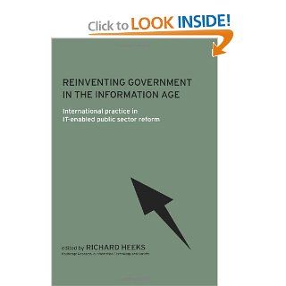 Reinventing Government in the Information Age International Practice in IT Enabled Public Sector Reform (Routledge Research in Information Technology and Society) Richard Heeks 9780415242479 Books