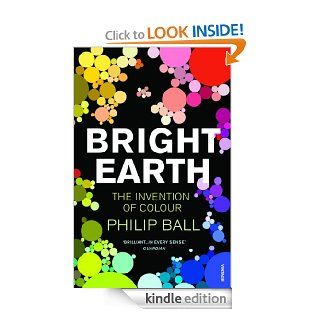 Bright Earth The Invention of Colour   Kindle edition by Philip Ball. Arts & Photography Kindle eBooks @ .