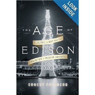 The Age of Edison: Electric Light and the Invention of Modern America (Penguin History American Life): Ernest Freeberg: 9781594204265: Books