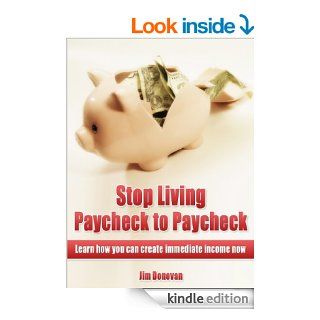 Stop Living Paycheck to Paycheck Learn how you can create immediate income now eBook Jim Donovan Kindle Store