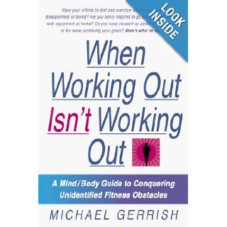 When Working Out Isn't Working Out: A Mind/Body Guide to Conquering Unidentified Fitness Obstacles: Michael Gerrish: 9780312199593: Books