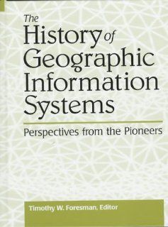 The History of GIS (Geographic Information Systems) (Prentice Hall Series in Geographic Information Science) Timothy Foresman 0076092033172 Books